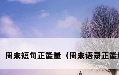 周末短句正能量，周末语录正能量语句