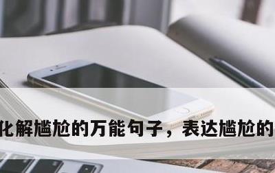 化解尴尬的万能句子，表达尴尬的幽默句子
