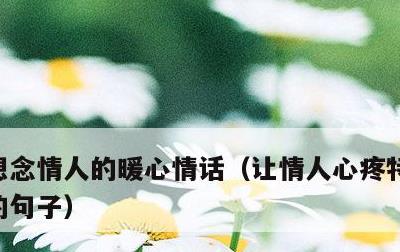 想念情人的暖心情话，让情人心疼特别想自己的句子