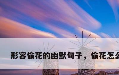 形容偷花的幽默句子，偷花怎么形容