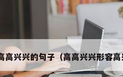 高高兴兴的句子，高高兴兴形容高兴的词语