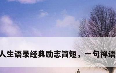 人生语录经典励志简短，一句禅语道尽人生