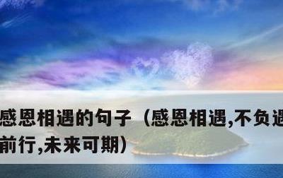 感恩相遇的句子，感恩相遇,不负遇见,继续前行,未来可期
