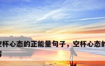 空杯心态的正能量句子，空杯心态的感悟和见解