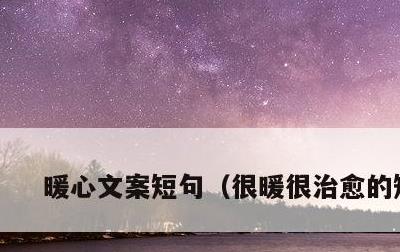 暖心文案短句，很暖很治愈的短句
