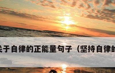 关于自律的正能量句子，坚持自律的励志句子