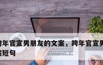 跨年官宣男朋友的文案，跨年官宣男朋友的文案短句