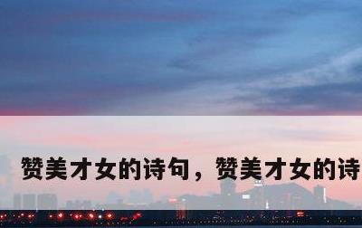 赞美才女的诗句，赞美才女的诗句自创