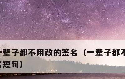 一辈子都不用改的签名，一辈子都不用改的签名短句