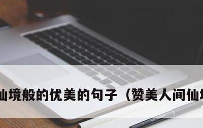 仙境般的优美的句子，赞美人间仙境的美景