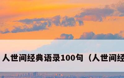 人世间经典语录100句，人世间经典句子