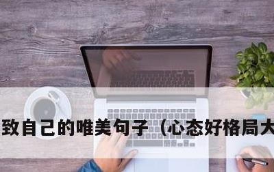 致自己的唯美句子，心态好格局大的句子