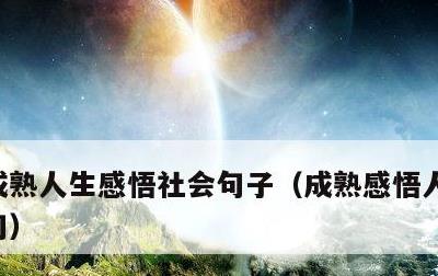 成熟人生感悟社会句子，成熟感悟人生哲理尽句