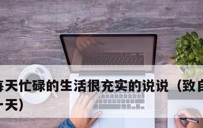 每天忙碌的生活很充实的说说，致自己忙碌的一天
