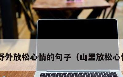 野外放松心情的句子，山里放松心情的句子