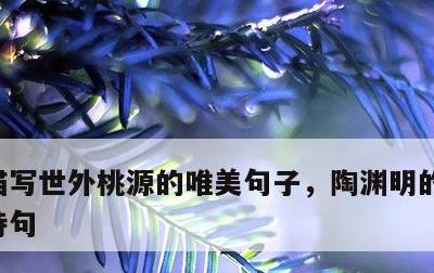 描写世外桃源的唯美句子，陶渊明的世外桃源诗句