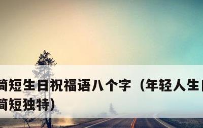 简短生日祝福语八个字，年轻人生日祝福语 简短独特