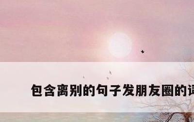 包含离别的句子发朋友圈的词条