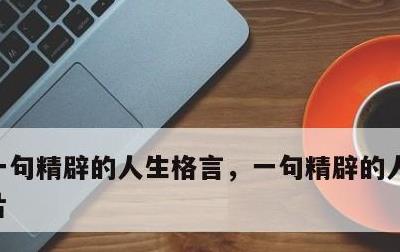 一句精辟的人生格言，一句精辟的人生格言图片