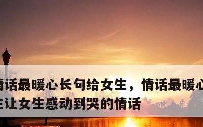 情话最暖心长句给女生，情话最暖心长句给女生让女生感动到哭的情话