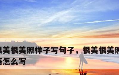 很美很美照样子写句子，很美很美照样子写词语怎么写