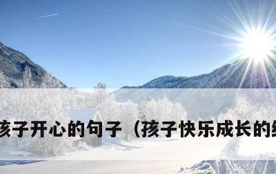 孩子开心的句子，孩子快乐成长的经典句子