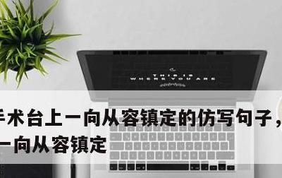 手术台上一向从容镇定的仿写句子，手术台上,一向从容镇定