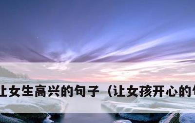 让女生高兴的句子，让女孩开心的句子短句