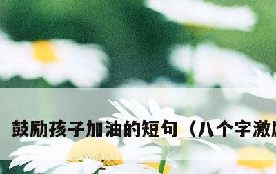 鼓励孩子加油的短句，八个字激励短句