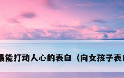 最能打动人心的表白，向女孩子表白的情话