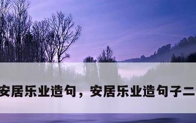 安居乐业造句，安居乐业造句子二年级简单