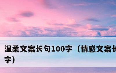 温柔文案长句100字，情感文案长篇500字