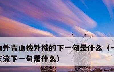 山外青山楼外楼的下一句是什么，一江春水向东流下一句是什么