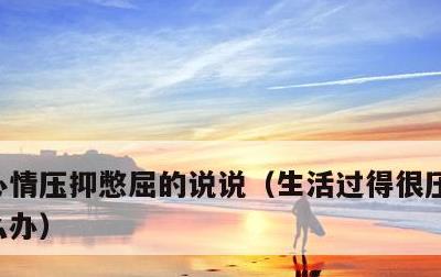 心情压抑憋屈的说说，生活过得很压抑好累怎么办
