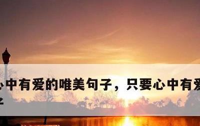 心中有爱的唯美句子，只要心中有爱的唯美句子
