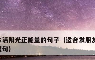 生活阳光正能量的句子，适合发朋友圈正能量短句