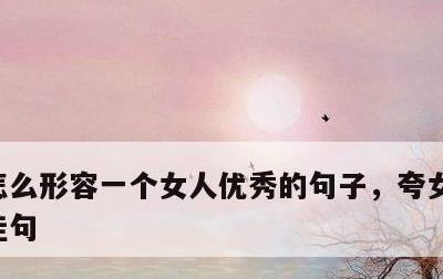 怎么形容一个女人优秀的句子，夸女人的美言佳句