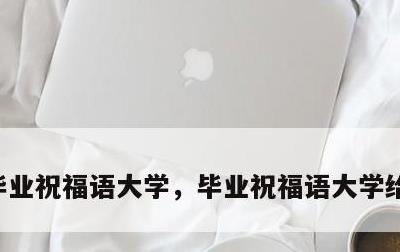 毕业祝福语大学，毕业祝福语大学给学长学姐