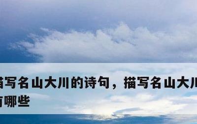 描写名山大川的诗句，描写名山大川的诗句还有哪些