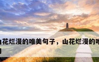 山花烂漫的唯美句子，山花烂漫的唯美句子短句