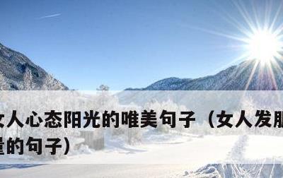 女人心态阳光的唯美句子，女人发朋友圈正能量的句子