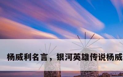 杨威利名言，银河英雄传说杨威利名言