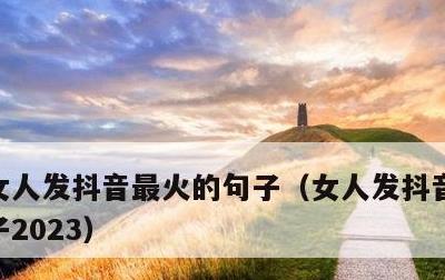 女人发抖音最火的句子，女人发抖音最火的句子2023