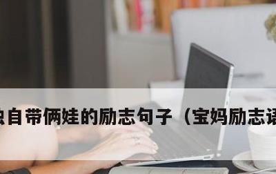 独自带俩娃的励志句子，宝妈励志语录正能量