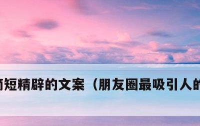 简短精辟的文案，朋友圈最吸引人的简短文案