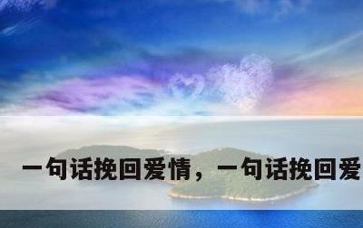 一句话挽回爱情，一句话挽回爱情的话