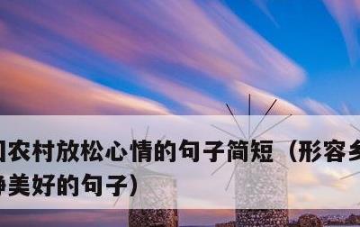 回农村放松心情的句子简短，形容乡村生活恬静美好的句子