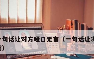 一句话让对方哑口无言，一句话让嘴贱的人闭嘴