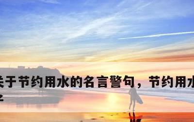 关于节约用水的名言警句，节约用水的优美句子