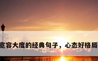 宽容大度的经典句子，心态好格局大的句子